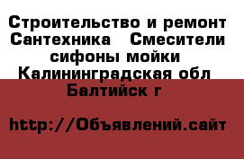 Строительство и ремонт Сантехника - Смесители,сифоны,мойки. Калининградская обл.,Балтийск г.